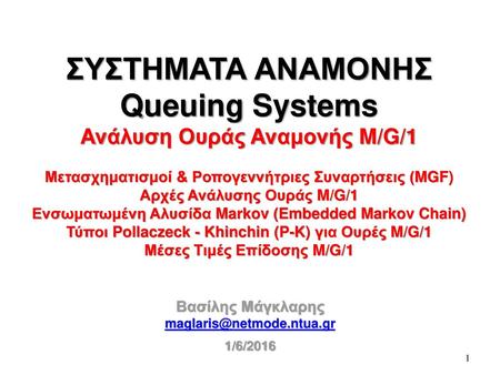 Βασίλης Μάγκλαρης maglaris@netmode.ntua.gr 1/6/2016 ΣΥΣΤΗΜΑΤΑ ΑΝΑΜΟΝΗΣ Queuing Systems Ανάλυση Ουράς Αναμονής M/G/1 Μετασχηματισμοί & Ροπογεννήτριες Συναρτήσεις.
