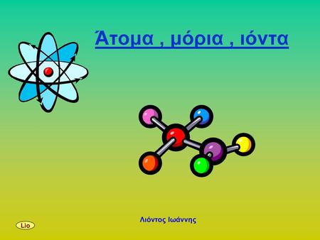 Άτομα , μόρια , ιόντα Λιόντος Ιωάννης Lio.