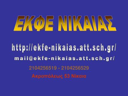 Mail@ekfe-nikaias.att.sch.gr/ ΕΚΦΕ ΝΙΚΑΙΑΣ http://ekfe-nikaias.att.sch.gr/ mail@ekfe-nikaias.att.sch.gr/ 2104256519 - 2104256529 Ακροπόλεως 53 Νίκαια.
