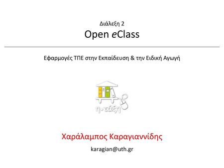 Διάλεξη 2 Open eClass Εφαρμογές ΤΠΕ στην Εκπαίδευση & την Ειδική Αγωγή