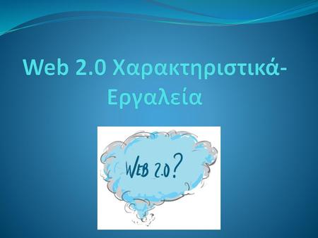 Web 2.0 Χαρακτηριστικά-Εργαλεία