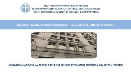 Στατιστικά και Απολογιστικά Στοιχεία 2014 – 2016 για το ΕΣΗΔΗΣ και το ΚΗΜΔΗΣ ΔΙΕΥΘΥΝΣΗ ΑΝΑΠΤΥΞΗΣ ΚΑΙ ΤΕΧΝΙΚΗΣ ΣΤΗΡΙΞΗΣ ΕΘΝΙΚΟΥ ΣΥΣΤΗΜΑΤΟΣ ΔΗΜΟΣΙΩΝ ΣΥΜΒΑΣΕΩΝ.