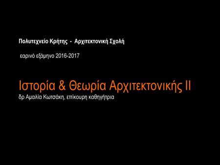 Πολυτεχνείο Κρήτης - Αρχιτεκτονική Σχολή  εαρινό εξάμηνο 2016-2017 Ιστορία & Θεωρία Αρχιτεκτονικής II δρ Αμαλία.