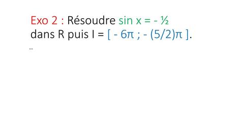 Exo 2 : Résoudre sin x = - ½ dans R puis I = [ - 6π ; - (5/2)π ].