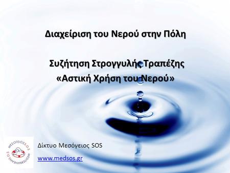 Διαχείριση του Νερού στην Πόλη Συζήτηση Στρογγυλής Τραπέζης Συζήτηση Στρογγυλής Τραπέζης «Αστική Χρήση του Νερού» Δίκτυο Μεσόγειος SOS www.medsos.gr.