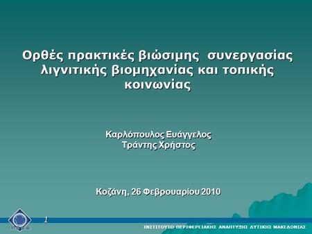 Ορθές πρακτικές βιώσιμης συνεργασίας λιγνιτικής βιομηχανίας και τοπικής κοινωνίας Καρλόπουλος Ευάγγελος Τράντης Χρήστος Κοζάνη, 26 Φεβρουαρίου 2010 ΙΝΣΤΙΤΟΥΤΟ.