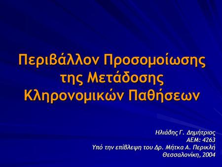 Περιβάλλον Προσομοίωσης της Μετάδοσης Κληρονομικών Παθήσεων Ηλιάδης Γ. Δημήτριος ΑΕΜ: 4263 Υπό την επίβλεψη του Δρ. Μήτκα Α. Περικλή Θεσσαλονίκη, 2004.