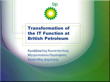 Transformation of the IT Function at British Petroleum Κραββαρίτης Κωνσταντίνος Μητροπούλου Περσεφόνη Χρηστίδης Δημήτρης.