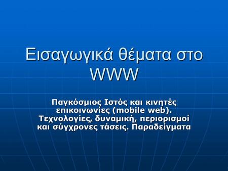 Εισαγωγικά θέματα στο WWW Παγκόσμιος Ιστός και κινητές επικοινωνίες (mobile web). Τεχνολογίες, δυναμική, περιορισμοί και σύγχρονες τάσεις. Παραδείγματα.