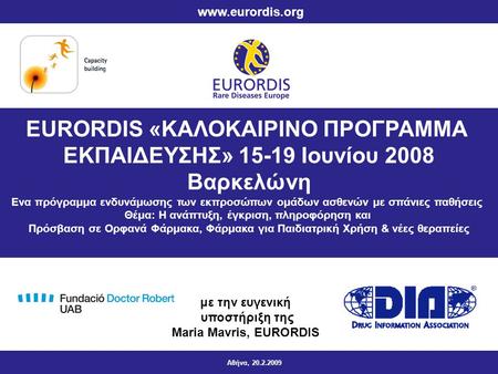 EURORDIS «ΚΑΛΟΚΑΙΡΙΝΟ ΠΡΟΓΡΑΜΜΑ ΕΚΠΑΙΔΕΥΣΗΣ» 15-19 Ιουνίου 2008 Βαρκελώνη Ενα πρόγραμμα ενδυνάμωσης των εκπροσώπων ομάδων ασθενών με σπάνιες παθήσεις Θέμα: