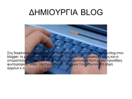 ΔΗΜΙΟΥΡΓΙΑ BLOG Στις διαφάνειες περιγράφονται τα διαδοχικά βήματα για τη δημιουργία blog στον blogger, τη μια από τις δωρεάν υπηρεσίες σχετικού λογισμικού,