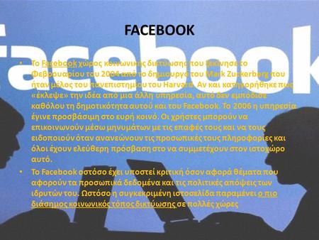 FACEBOOK • Το Facebook χώρος κοινωνικής δικτύωσης που ξεκίνησε το Φεβρουαρίου του 2004 από το δημιουργό του Mark Zuckerberg που ήταν μέλος του πανεπιστημίου.