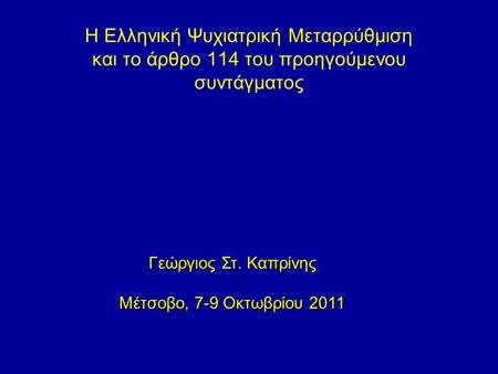 Η Ελληνική Ψυχιατρική Μεταρρύθμιση και το άρθρο 114 του προηγούμενου συντάγματος Γεώργιος Στ. Καπρίνης Μέτσοβο, 7-9 Οκτωβρίου 2011.