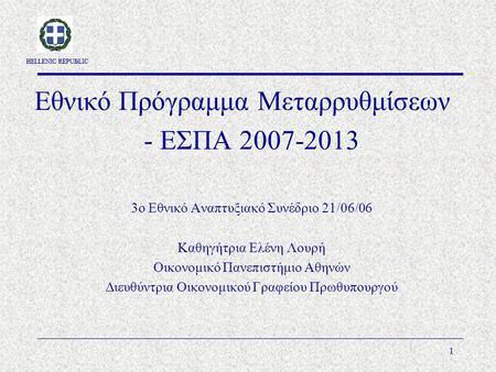HELLENIC REPUBLIC 1 Εθνικό Πρόγραμμα Μεταρρυθμίσεων - ΕΣΠΑ 2007-2013 3ο Εθνικό Αναπτυξιακό Συνέδριο 21/06/06 Καθηγήτρια Ελένη Λουρή Οικονομικό Πανεπιστήμιο.