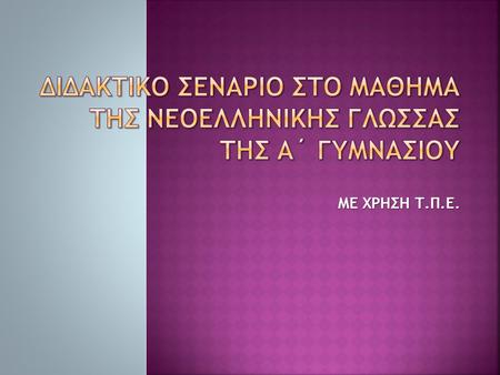 ΔΙΔΑΚΤΙΚΟ ΣΕΝΑΡΙΟ ΣΤΟ ΜΑΘΗΜΑ ΤΗΣ ΝΕΟΕΛΛΗΝΙΚΗΣ ΓΛΩΣΣΑΣ ΤΗΣ Α΄ ΓΥΜΝΑΣΙΟΥ