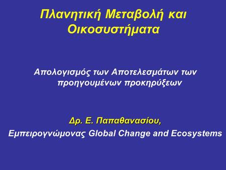 Πλανητική Μεταβολή και Οικοσυστήματα Απολογισμός των Αποτελεσμάτων των προηγουμένων προκηρύξεων Δρ. Ε. Παπαθανασίου, Εμπειρογνώμονας Global Change and.