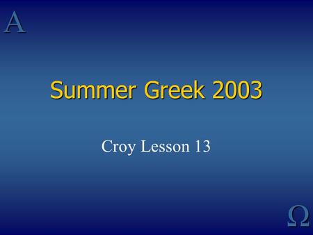 AΩ Summer Greek 2003 Croy Lesson 13. Greek Verbs Who is acting Kind (and with Indic, Time) of action Manner in which action is regarded by subject Relation.