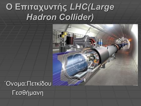 Ο Επιταχυντής LHC(Large Hadron Collider) ΄Ονομα:Πετκίδου Γεσθήμανη.