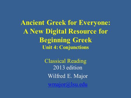 Ancient Greek for Everyone: A New Digital Resource for Beginning Greek Unit 4: Conjunctions Classical Reading 2013 edition Wilfred E. Major