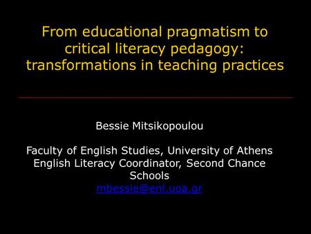 From educational pragmatism to critical literacy pedagogy: transformations in teaching practices Bessie Mitsikopoulou Faculty of English Studies, University.