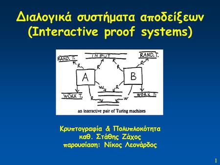 1 Διαλογικά συστήματα αποδείξεων (Interactive proof systems) Κρυπτογραφία & Πολυπλοκότητα καθ. Στάθης Ζάχος παρουσίαση: Νίκος Λεονάρδος.