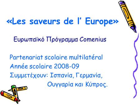 «Les saveurs de l’ Europe» Ευρωπαϊκό Πρόγραμμα Comenius Partenariat scolaire multilatéral Année scolaire 2008-09 Συμμετέχουν: Ισπανία, Γερμανία, Ουγγαρία.
