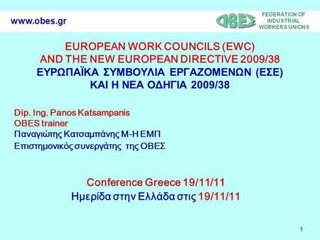 FEDERATION OF INDUSTRIAL WORKERS UNIONS 1 www.obes.gr EUROPEAN WORK COUNCILS (EWC) AND THE NEW EUROPEAN DIRECTIVE 2009/38 ΕΥΡΩΠΑΪΚΑ ΣΥΜΒΟΥΛΙΑ ΕΡΓΑΖΟΜΕΝΩΝ.