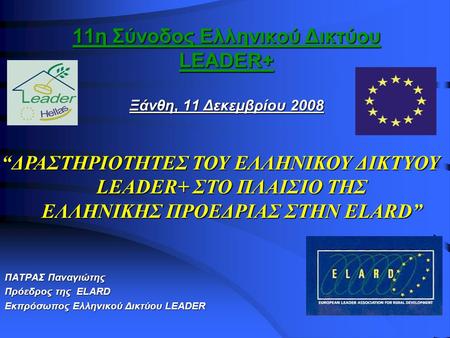11η Σύνοδος Ελληνικού Δικτύου LEADER+ Ξάνθη, 11 Δεκεμβρίου 2008 ΠΑΤΡΑΣ Παναγιώτης Πρόεδρος της ELARD Εκπρόσωπος Ελληνικού Δικτύου LEADER “ΔΡΑΣΤΗΡΙΟΤΗΤΕΣ.