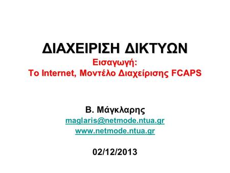 ΔΙΑΧΕΙΡΙΣΗ ΔΙΚΤΥΩΝ Εισαγωγή: Το Internet, Μοντέλο Διαχείρισης FCAPS Β. Μάγκλαρης  02/12/2013.