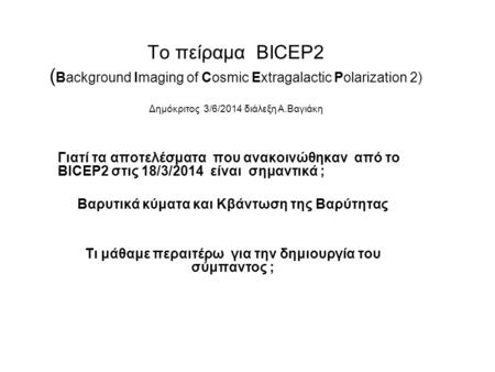 Το πείραμα BICEP2 ( Background Imaging of Cosmic Extragalactic Polarization 2) Δημόκριτος 3/6/2014 διάλεξη Α.Βαγιάκη Γιατί τα αποτελέσματα που ανακοινώθηκαν.