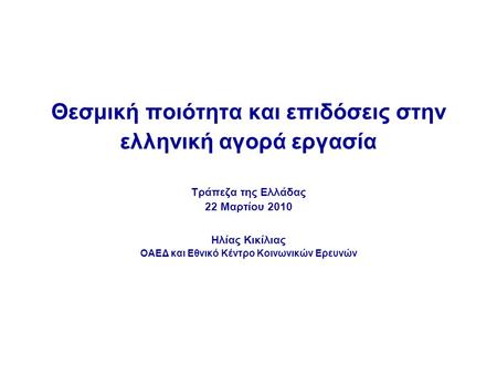 Θεσμική ποιότητα και επιδόσεις στην ελληνική αγορά εργασία Τράπεζα της Ελλάδας 22 Μαρτίου 2010 Ηλίας Κικίλιας ΟΑΕΔ και Εθνικό Κέντρο Κοινωνικών Ερευνών.