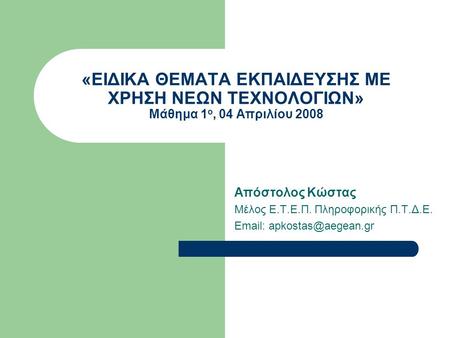 «ΕΙΔΙΚΑ ΘΕΜΑΤΑ ΕΚΠΑΙΔΕΥΣΗΣ ΜΕ ΧΡΗΣΗ ΝΕΩΝ ΤΕΧΝΟΛΟΓΙΩΝ» Μάθημα 1 ο, 04 Απριλίου 2008 Απόστολος Κώστας Μέλος Ε.Τ.Ε.Π. Πληροφορικής Π.Τ.Δ.Ε.