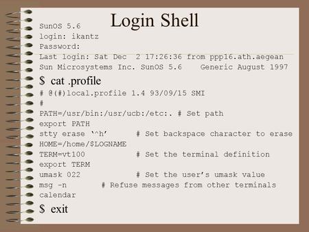 Login Shell SunOS 5.6 login: ikantz Password: Last login: Sat Dec 2 17:26:36 from ppp16.ath.aegean Sun Microsystems Inc. SunOS 5.6 Generic August 1997.