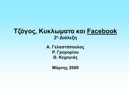 Τζόγος, Κυκλωματα και Facebook 2 η Διάλεξη Α. Γελαστόπουλος Ρ. Γρηγορίου Θ. Κεχαγιάς Μάρτης 2009.
