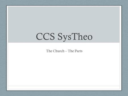 CCS SysTheo The Church – The Parts. The Trinity and the Church The Roles Father – the Maker, Giver and Keeper John 17 John 15:1-17 Son – the Head Eph.