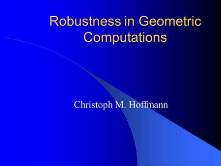 Robustness in Geometric Computations Christoph M. Hoffmann.