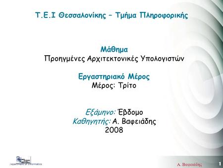 1 Α. Βαφειάδης Τ.Ε.Ι Θεσσαλονίκης – Τμήμα Πληροφορικής Μάθημα Προηγμένες Αρχιτεκτονικές Υπολογιστών Εργαστηριακό Μέρος Μέρος: Τρίτο Εξάμηνο: Έβδομο Καθηγητής: