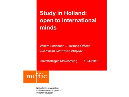 Study in Holland: open to international minds Willem Ledeboer – Liaisons Officer Ολλανδικό Ινστιτούτο Αθηνών Πανεπιστήμιο Μακεδονίας 10-4-2013.