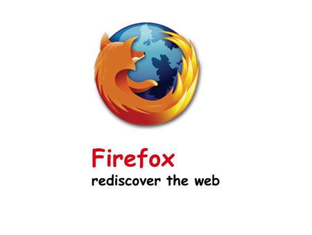 Firefox rediscover the web. Δομή της παρουσίασης Γενικά στοιχεία ιστορία και δημιουργία του Mozilla Firefox στατιστικά στοιχεία και δημοτικότητα Βασικά.