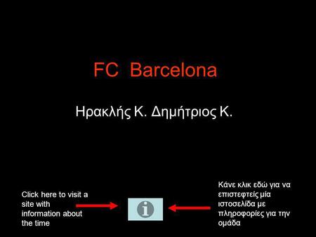 FC Barcelona Ηρακλής Κ. Δημήτριος Κ. Κάνε κλικ εδώ για να επιστεφτείς μία ιστοσελίδα με πληροφορίες για την ομάδα Click here to visit a site with information.