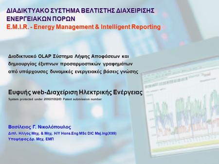 ΔΙΑΔΙΚΤΥΑΚΟ ΣΥΣΤΗΜΑ ΒΕΛΤΙΣΤΗΣ ΔΙΑΧΕΙΡΙΣΗΣ ΕΝΕΡΓΕΙΑΚΩΝ ΠΟΡΩΝ E.M.I.R. - Energy Management & Intelligent Reporting Διαδικτυακό OLAP Σύστημα Λήψης Αποφάσεων.