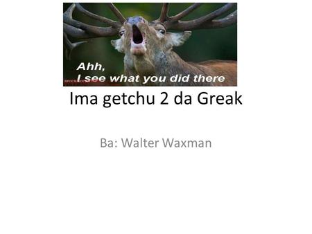 Ima getchu 2 da Greak Ba: Walter Waxman. Green - πράσινος (Pra-see-no)