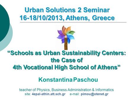 Teacher of Physics, Business Administration & Informatics site: 4epal-athin.att.sch.gr   Urban Solutions 2 Seminar 16-18/10/2013,