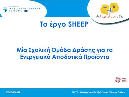 IEE/09/250912 SHEEP - A Schools' panel for High Energy Efficiency Products Το έργο SHEEP Μία Σχολική Ομάδα Δράσης για τα Ενεργειακά Αποδοτικά Προϊόντα.