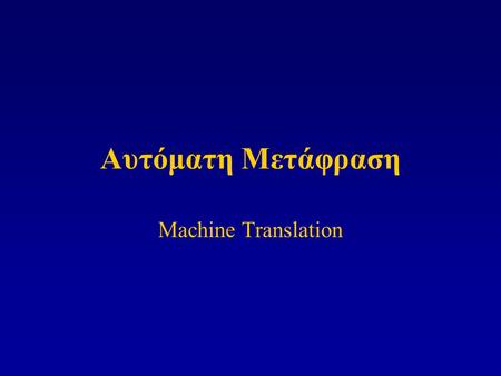 Αυτόματη Μετάφραση Machine Translation. «..Translation is a fine and exciting art, but there is much about it that is mechanical and routine..» Kay (1997)