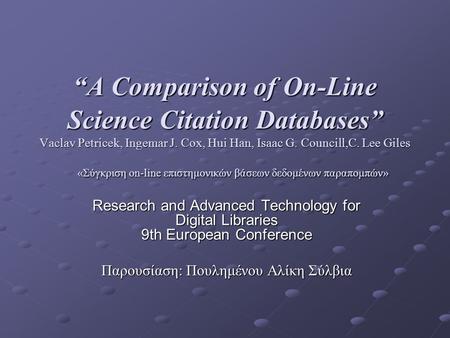 “A Comparison of On-Line Science Citation Databases” Vaclav Petricek, Ingemar J. Cox, Hui Han, Isaac G. Councill,C. Lee Giles «Σύγκριση on-line επιστημονικών.