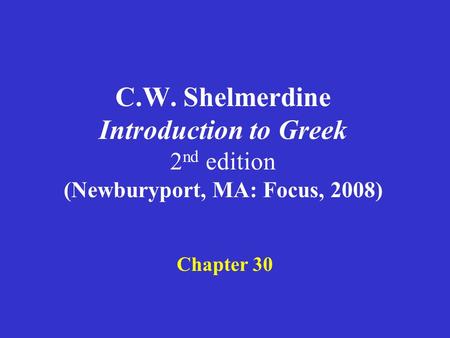 C.W. Shelmerdine Introduction to Greek 2 nd edition (Newburyport, MA: Focus, 2008) Chapter 30.