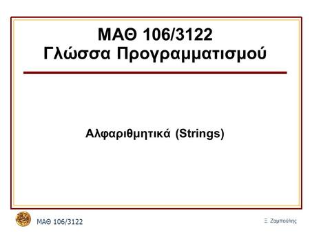 MΑΘ 106/3122 Ξ. Ζαμπούλης ΜΑΘ 106/3122 Γλώσσα Προγραμματισμού Αλφαριθμητικά (Strings)