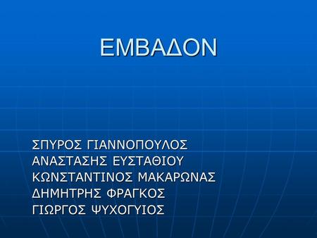 ΕΜΒΑΔΟΝ ΣΠΥΡΟΣ ΓΙΑΝΝΟΠΟΥΛΟΣ ΑΝΑΣΤΑΣΗΣ ΕΥΣΤΑΘΙΟΥ ΚΩΝΣΤΑΝΤΙΝΟΣ ΜΑΚΑΡΩΝΑΣ