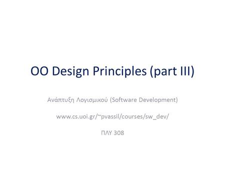OO Design Principles (part III) Ανάπτυξη Λογισμικού (Software Development) www.cs.uoi.gr/~pvassil/courses/sw_dev/ ΠΛΥ 308.
